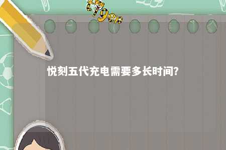 悦刻五代充电需要多长时间
？ 